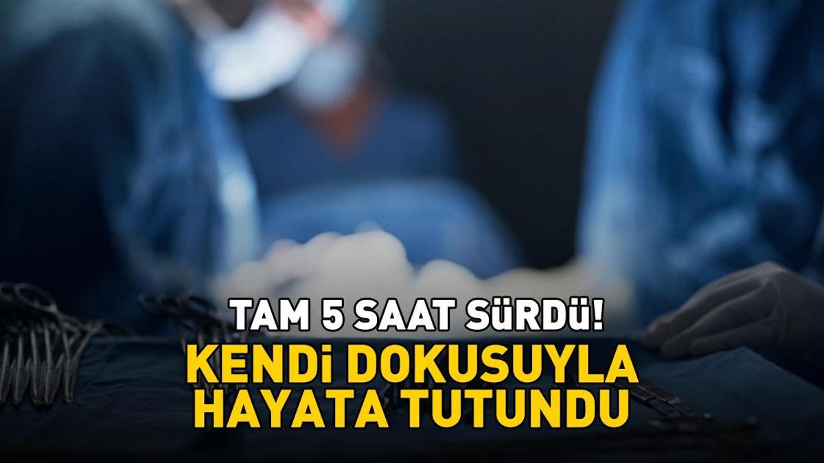 Tam 5 saat sürdü! Kendi dokusuyla hayata tutundu