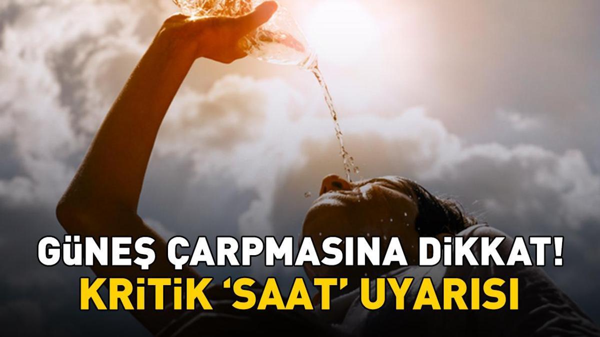 Güneş çarpmasına dikkat! Bu saatler arasında dışarı çıkmayın!