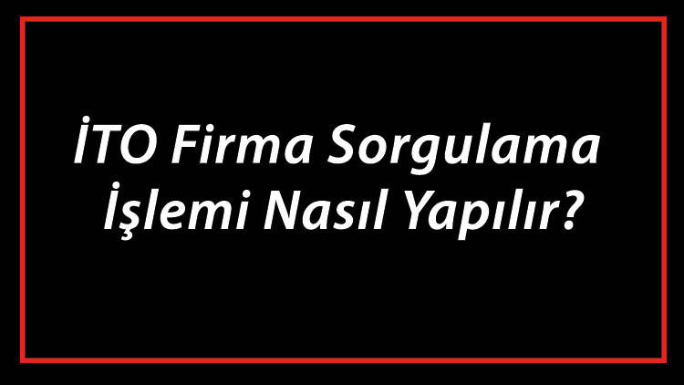 İTO Firma Sorgulama İşlemi Nasıl Yapılır? İTO Şirket Ve Ünvan Sorgulama