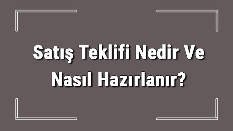 Satış Teklifi Nedir Ve Nasıl Hazırlanır? Satış Teklifi Hazırlama Hakkında Bilgi