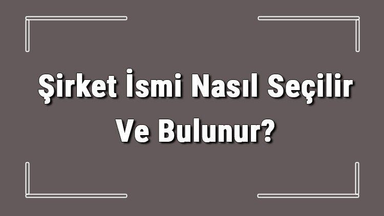 Şirket İsmi Nasıl Seçilir Ve Bulunur? Şirket İsimleri Ve Örnekleri