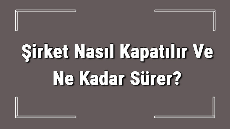 Şirket Nasıl Kapatılır Ve Ne Kadar Sürer? Şirket Kapatma Masrafı Ve Gerekli Belgeler