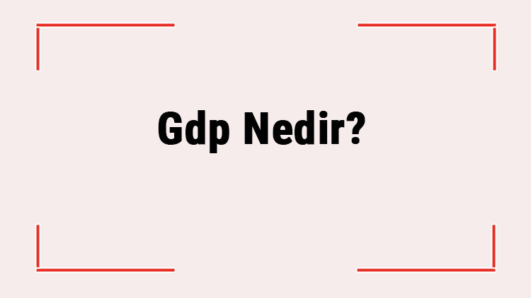 Gdp Nedir? Gdp Açılımı Nedir? Nasıl Hesaplanır?
