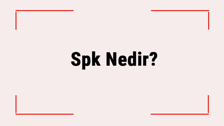 Spk Nedir? Spk'nın Görevleri Nelerdir, Ne İş Yapar? Spk Açılımı
