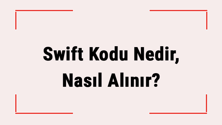 Swift Kodu Nedir, Nasıl Alınır? (Garanti, Ziraat, Yapıkredi, İş Bankası, Akbank, Vakıfbank) Bankaların Swift Kodu Nasıl Öğrenilir?