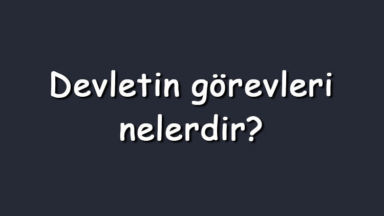 Devletin görevleri nelerdir? Maddeler halinde devletin sahip olduğu temel görevler