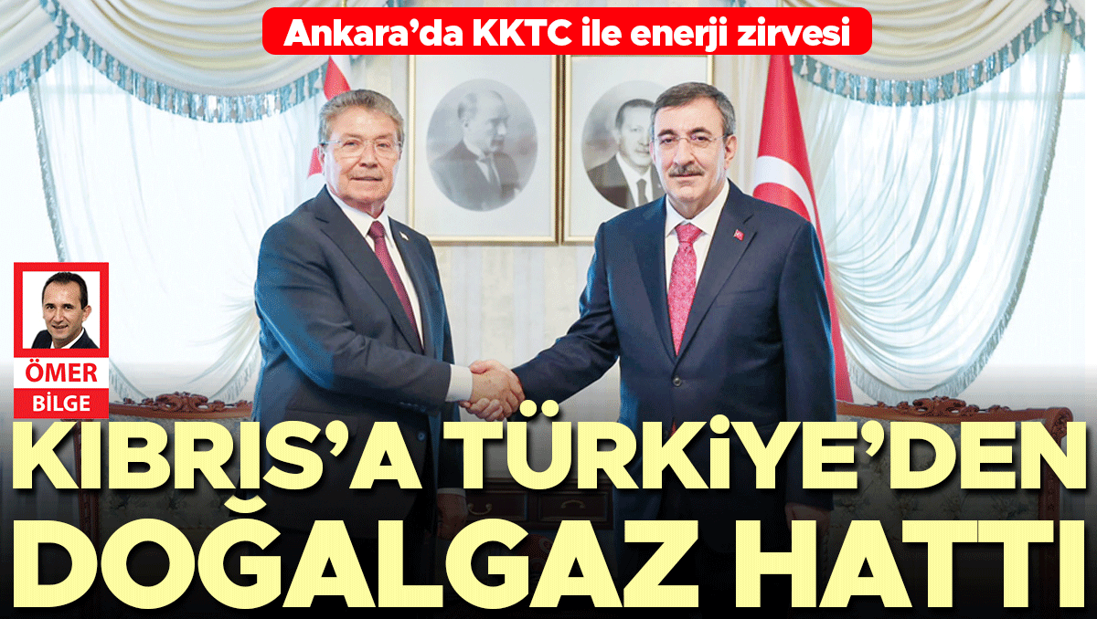 Ankara’da KKTC ile enerji zirvesi... Kıbrıs’a Türkiye’den doğalgaz hattı
