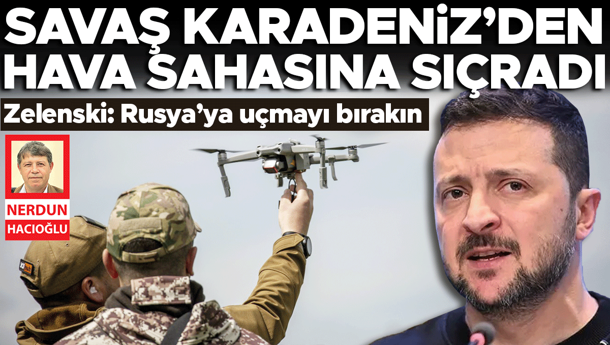Zelenski: Rusya'ya uçmayı bırakın! Savaş Karadeniz’den hava sahasına sıçradı