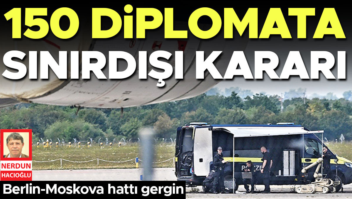 Berlin-Moskova hattı gergin... 150 diplomata sınır dışı kararı