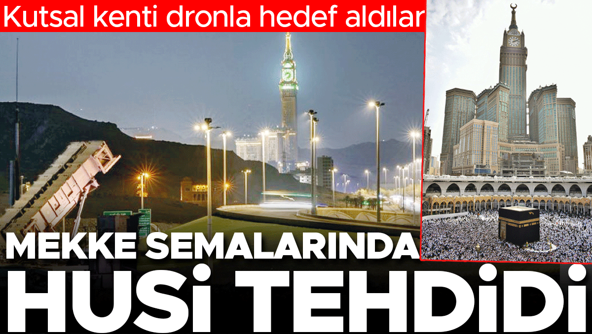 Kutsal kenti dronla hedef aldılar: Mekke semalarında Husi tehdidi