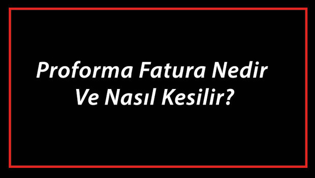 Proforma Fatura Nedir Ve Nasıl Kesilir? Proforma Fatura Nasıl Düzenlenir