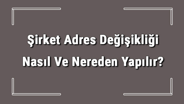 Şirket Adres Değişikliği Nasıl Ve Nereden Yapılır? Şirket Adres Değişikliği İçin Gerekli Belgeler/evraklar