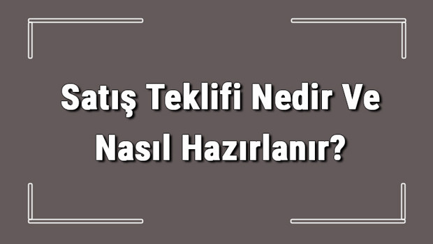 Satış Teklifi Nedir Ve Nasıl Hazırlanır? Satış Teklifi Hazırlama Hakkında Bilgi
