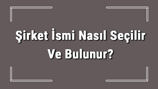Şirket İsmi Nasıl Seçilir Ve Bulunur? Şirket İsimleri Ve Örnekleri