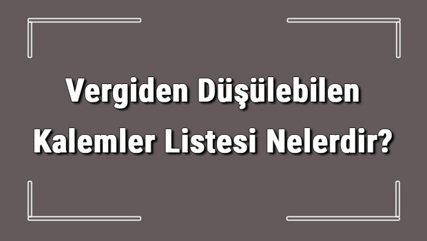 Vergiden Düşülebilen Kalemler Listesi Nelerdir? Gider Gösterilen Kalemler Listesi