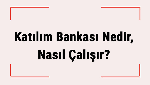 Katılım Bankası Nedir, Nasıl Çalışır? Diğer Bankalardan Farkı Nedir?
